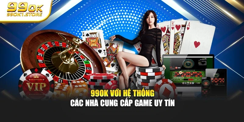 99OK với hệ thống các nhà cung cấp game uy tín