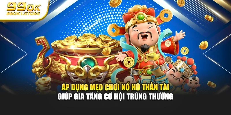Áp dụng mẹo chơi nổ hũ Thần Tài giúp gia tăng cơ hội trúng thưởng