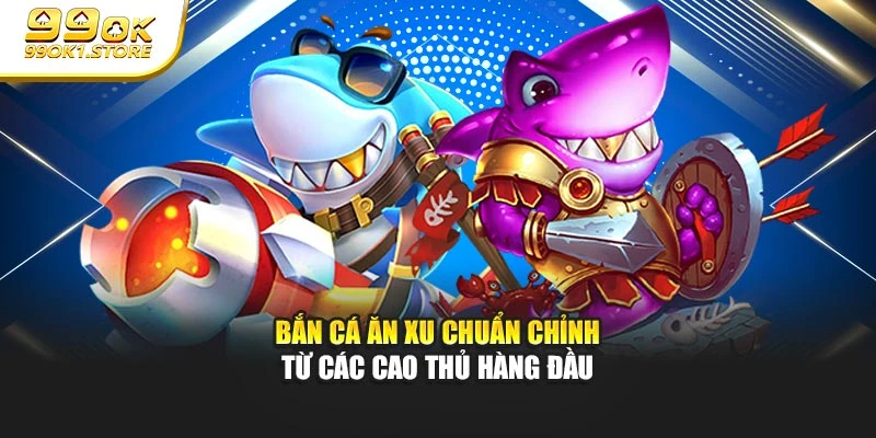 Bắn cá ăn xu chuẩn chỉnh từ các cao thủ hàng đầu