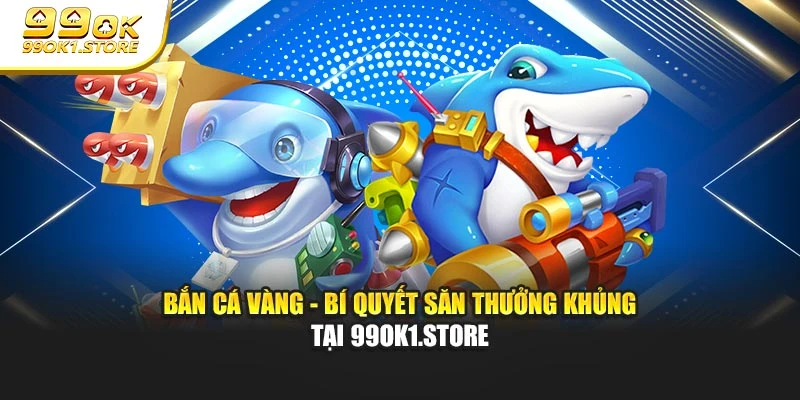 Bắn Cá Vàng - Bí Quyết Săn Thưởng Khủng Tại 99ok1.store
