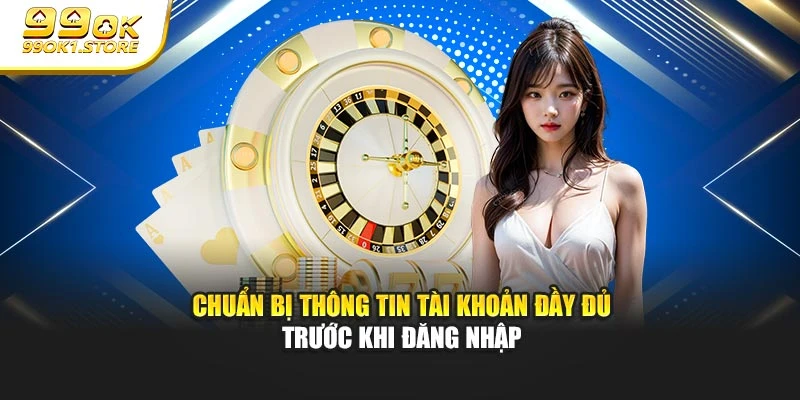 Chuẩn bị thông tin tài khoản đầy đủ trước khi đăng nhập