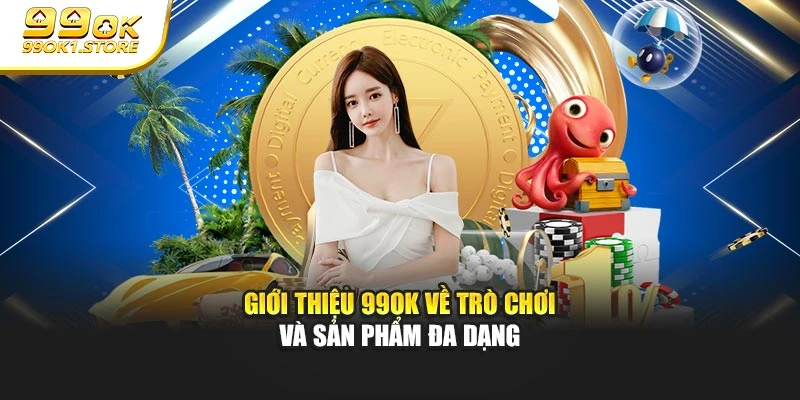 Giới thiệu 99OK về trò chơi và sản phẩm đa dạng