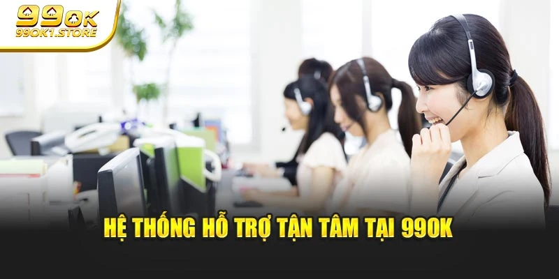 Hệ thống hỗ trợ tận tâm tại 99OK