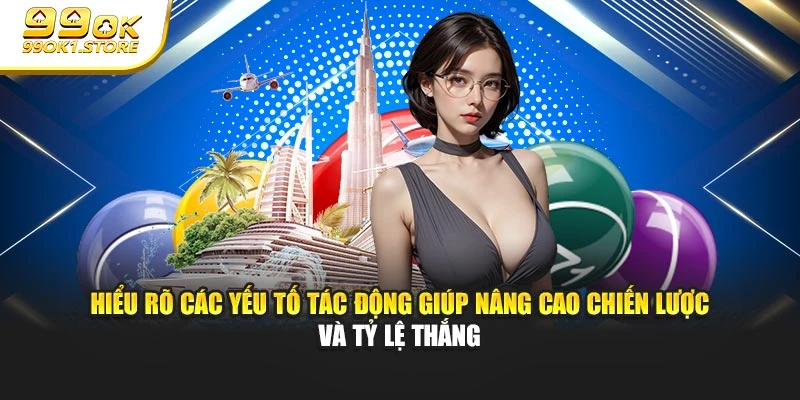 Hiểu rõ các yếu tố tác động giúp nâng cao chiến lược và tỷ lệ thắng