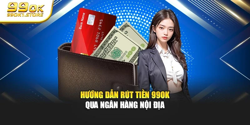 Hướng dẫn rút tiền 99OK qua ngân hàng nội địa