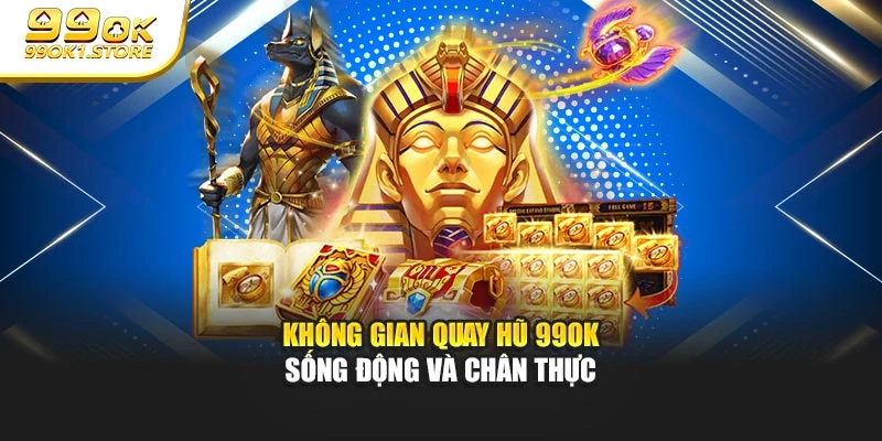 Không gian quay hũ 99OK sống động và chân thực