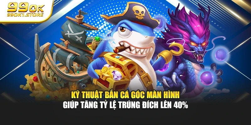Kỹ thuật bắn cá góc màn hình giúp tăng tỷ lệ trúng đích lên 40%