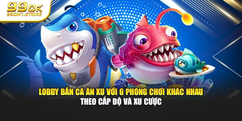 Lobby bắn cá ăn xu với 6 phòng chơi khác nhau theo cấp độ và xu cược