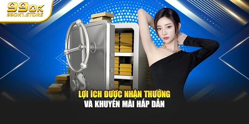 Lợi ích được nhận thưởng và khuyến mãi hấp dẫn