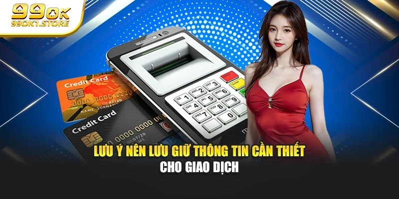 Lưu ý nên lưu giữ thông tin cần thiết cho giao dịch