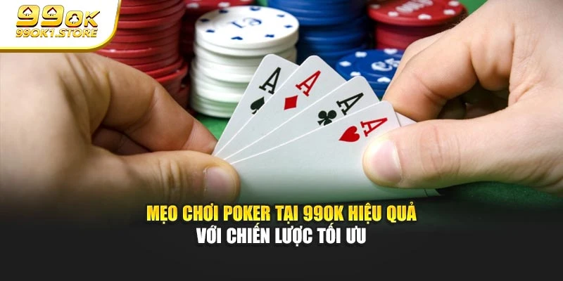 Mẹo chơi Poker tại 99ok hiệu quả với chiến lược tối ưu
