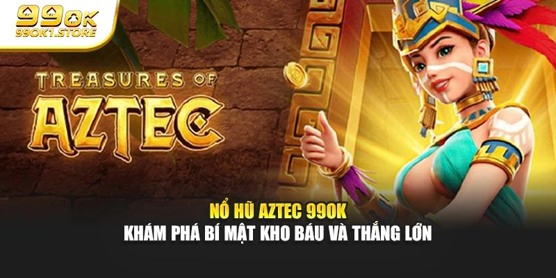 Nổ Hũ Aztec 99ok – Khám Phá Bí Mật Kho Báu Và Thắng Lớn