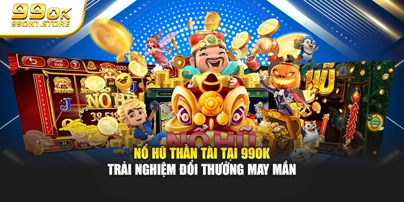 Nổ Hũ Thần Tài Tại 99ok – Trải Nghiệm Đổi Thưởng May Mắn