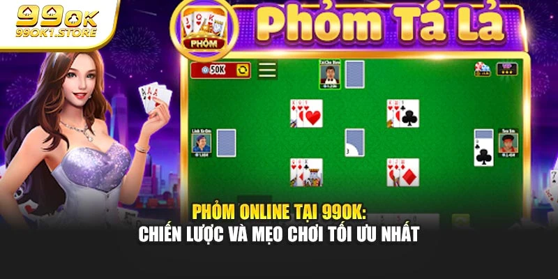 Phỏm Online Tại 99ok: Chiến Lược Và Mẹo Chơi Tối Ưu Nhất