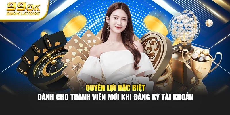Quyền lợi đặc biệt dành cho thành viên mới khi đăng ký tài khoản