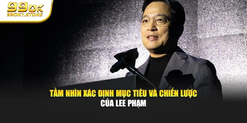 Tầm nhìn xác định mục tiêu và chiến lược của Lee Phạm